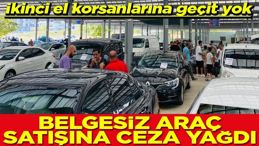 İkinci el korsanlarına geçit yok Belgesiz araç satışına ceza yağdı