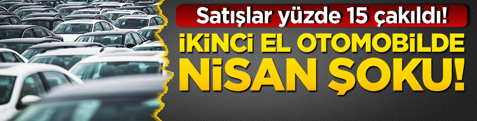 İkinci el otomobilde nisan şoku! Satışlar yüzde 15 çakıldı!