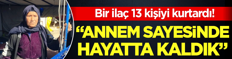 İlaç sayesinde 13 kişiyi kurtardı: Annem sayesinde hayatta kaldık!
