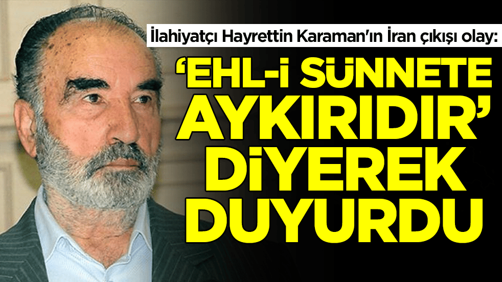 İlahiyatçı Hayrettin Karaman'ın İran çıkışı olay: Ehl-i Sünnet'e aykırıdır