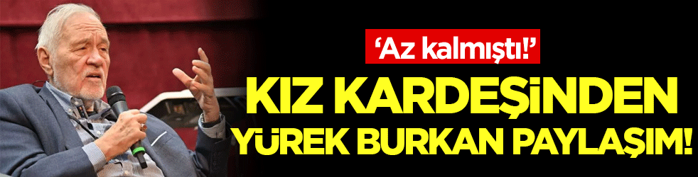İlber Ortaylı'nın kız kardeşinden yürek burkan paylaşım: Az kalmıştı!
