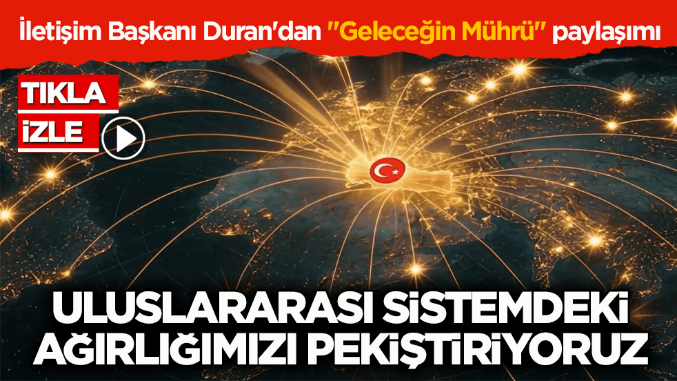 İletişim Başkanı Duran'dan "Geleceğin Mührü" paylaşımı! Uluslararası sistemdeki ağırlığımızı pekiştiriyoruz