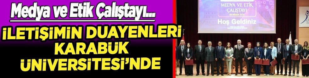 İletişimin Duayenleri Karabük Üniversitesi 'Medya ve Etik Çalıştayı'nda Bir Araya Geldi