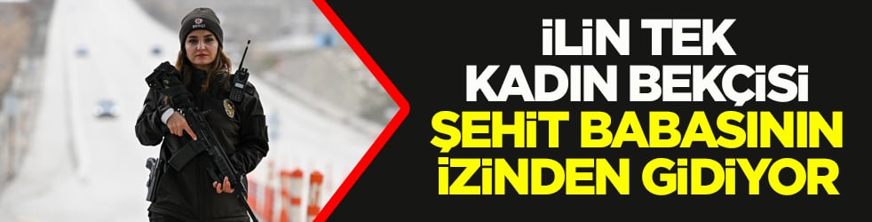 İlin tek kadın bekçisi şehit babasının izinden gidiyor