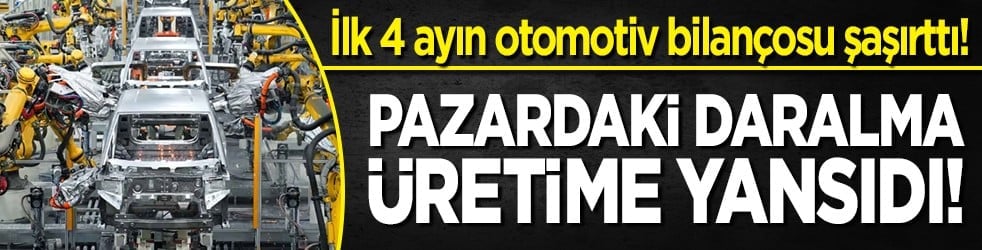 İlk 4 ayın otomotiv bilançosu şaşırttı! Pazardaki daralma üretime yansıdı!