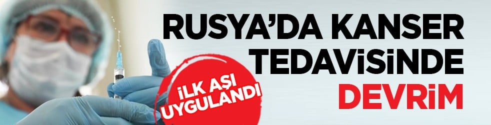 İlk aşı uygulandı: Rusya’da kanser tedavisinde devrim