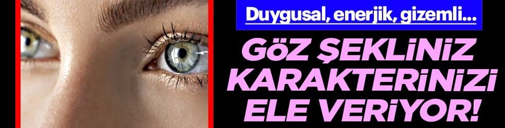 İlk bakışta sözü artık... Göz şekli karakteri ele veriyor! Duygusal, enerjik, gizemli…