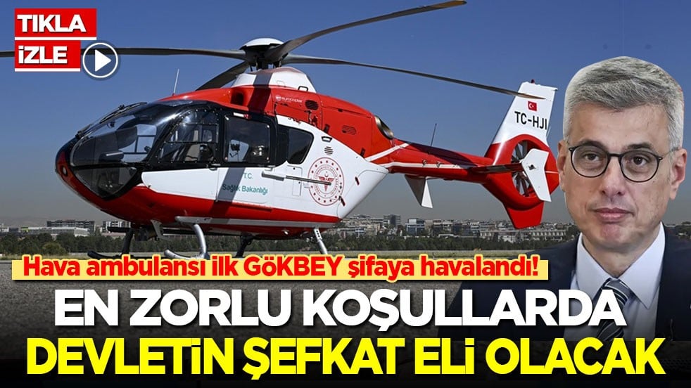 İlk hava ambulansı GÖKBEY şifaya havalandı! En zorlu şartlarda devletin şefkat eli olacak