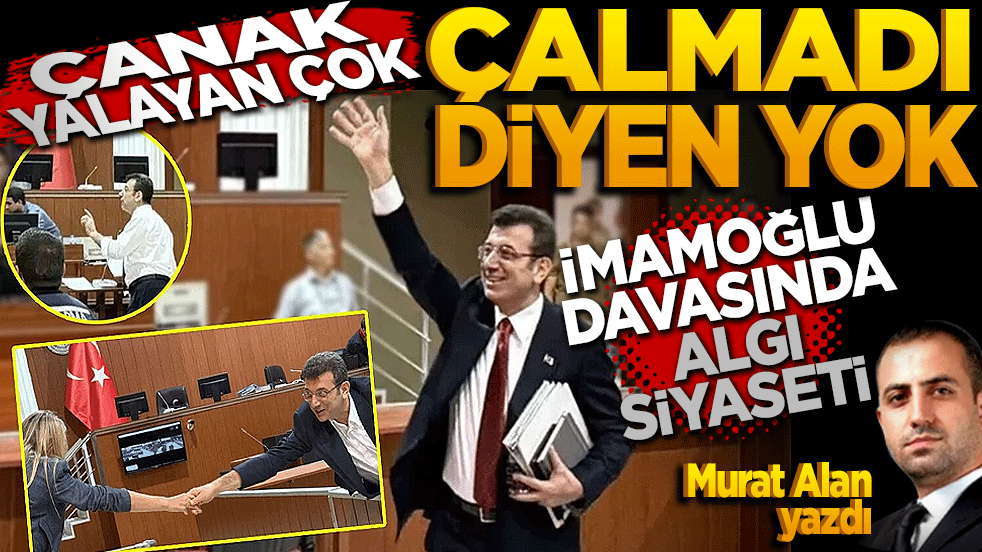 İmamoğlu davasında algı siyaseti "Çanak yalayan çok, "çalmadı" diyen yok!"