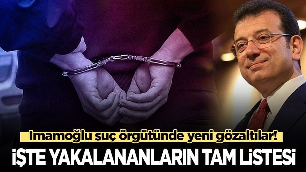 İmamoğlu suç örgütünde yeni gözaltılar! İşte yakalananların tam listesi