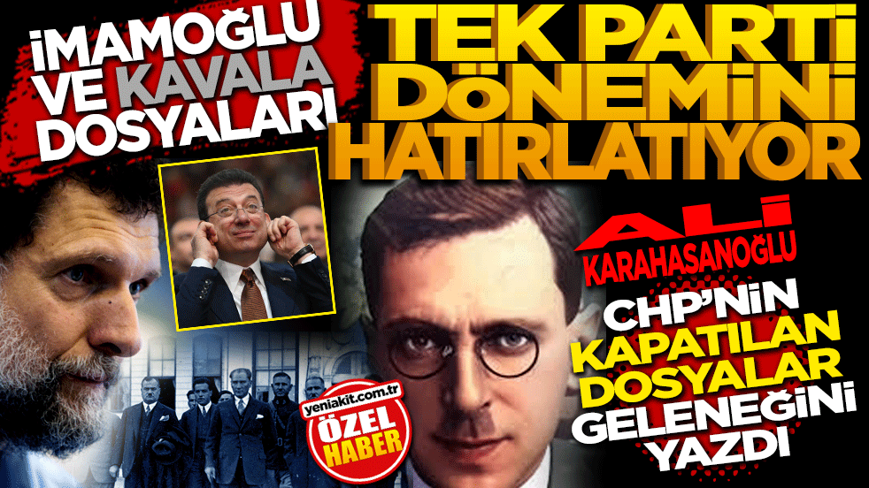 İmamoğlu ve Kavala dosyaları tek parti dönemini hatırlatıyor: Ali Karahasanoğlu CHP’nin 'kapatılan dosyalar' geleneğini yazdı
