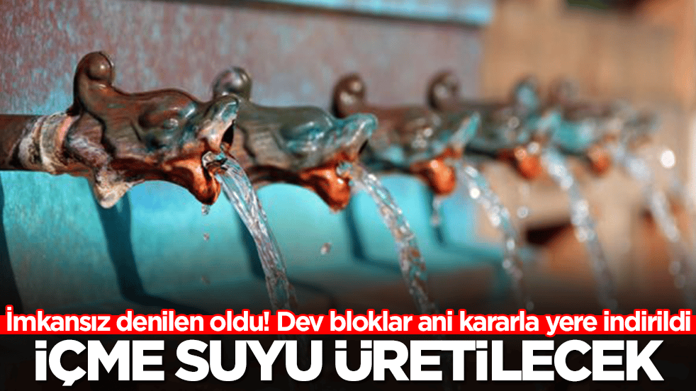 İmkansız denilen oldu! Dev bloklar ani kararla yere indirildi: İçme suyu üretilecek