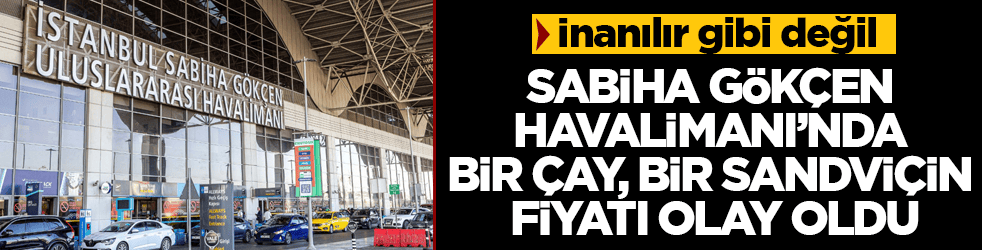 İnanılır gibi değil! Sabiha Gökçen Havalimanı’nda bir çay, bir sandviçin fiyatı olay oldu