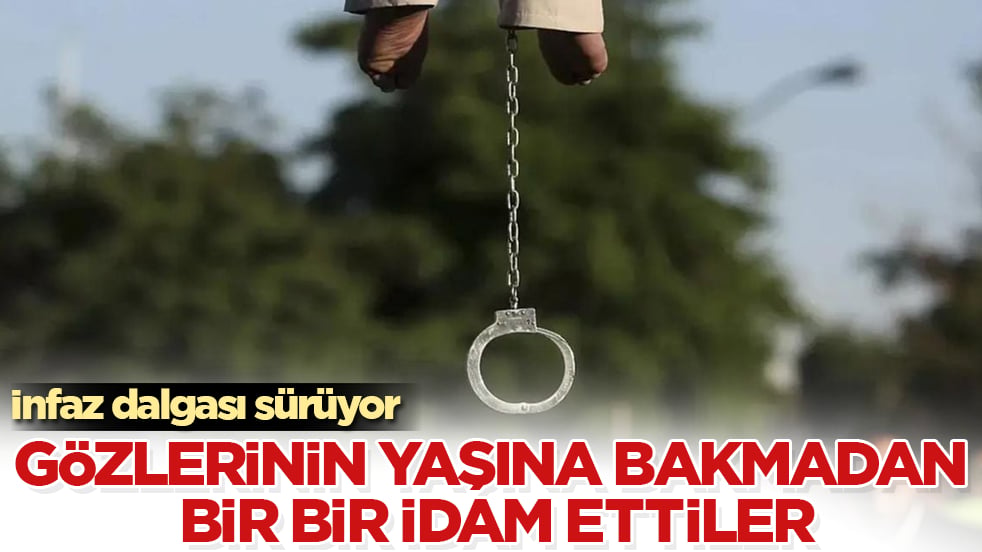 İnfaz dalgası sürüyor! Gözlerinin yaşına bakmadan bir bir idam ettiler