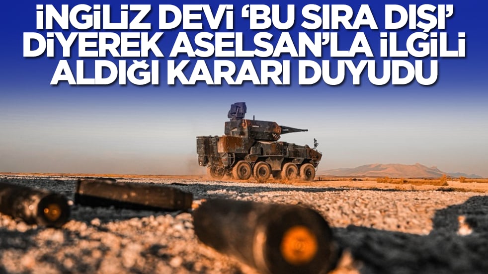 İngiliz devi 'bu sıra dışı' diyerek ASELSAN'la ilgili aldığı kararı duyurdu