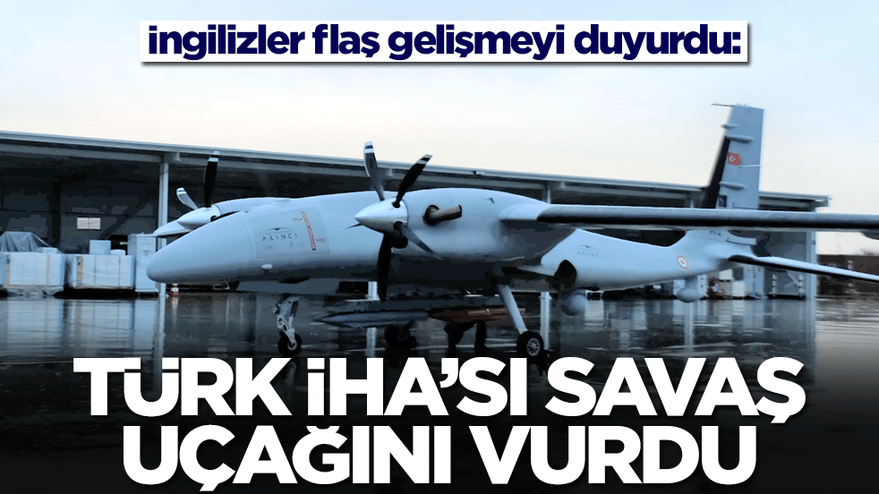İngilizler flaş gelişmeyi duyurdu: Türk İHA'sı savaş uçağını vurdu