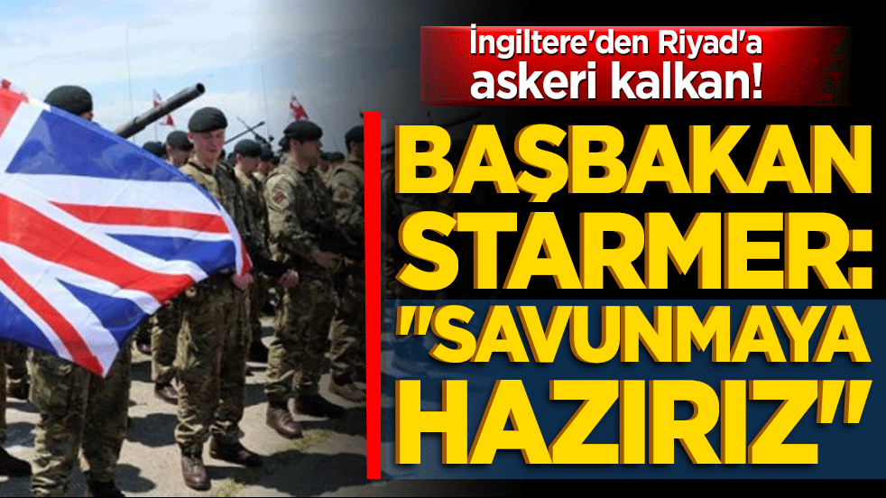 İngiltere'den Riyad'a askeri kalkan! Başbakan Starmer: "Savunmaya hazırız"