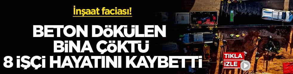 İnşaat faciası! Beton dökülen bina çöktü, 8 işçi hayatını kaybetti