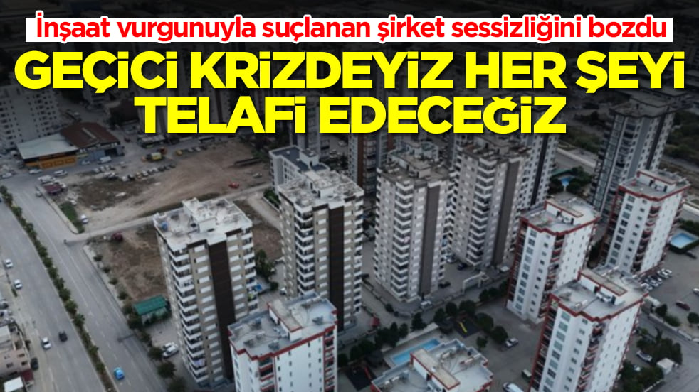 İnşaat vurgunuyla suçlanan şirket sessizliğini bozdu: Geçici krizdeyiz telafi edeceğiz