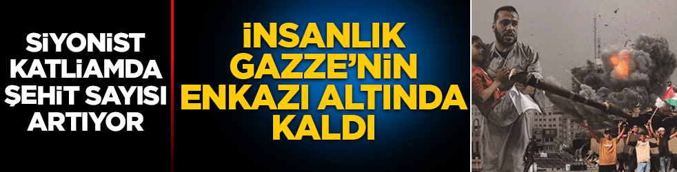 İnsanlık Gazze'nin enkazı altında kaldı! Siyonist katliamda şehit sayısı artıyor