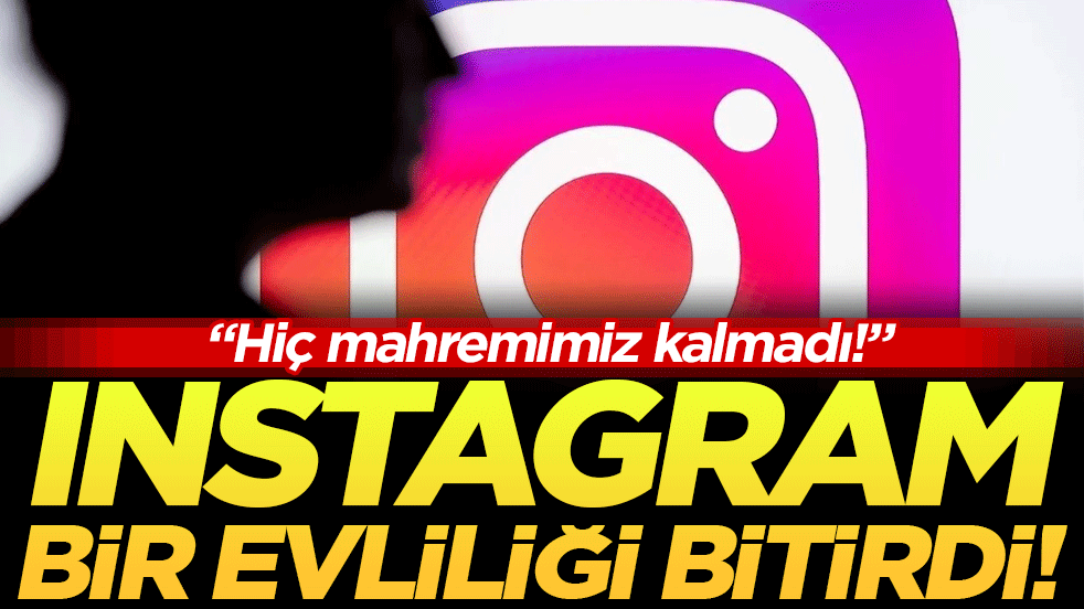 Instagram bir evliliği daha bitirdi! Kadın kusurlu bulundu!