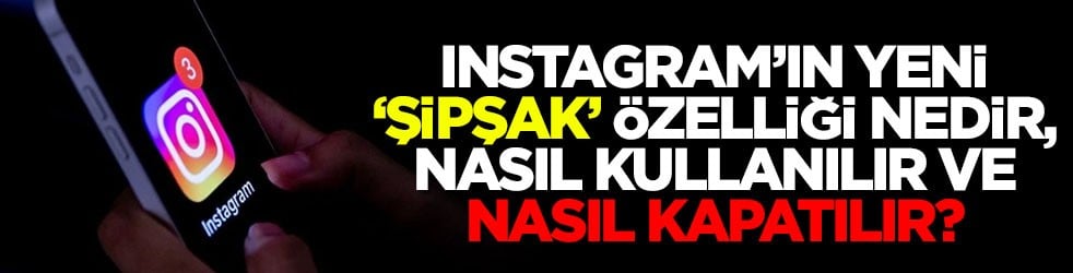 Instagram’ın yeni 'Şipşak' özelliği nedir, nasıl kullanılır ve nasıl kapatılır?