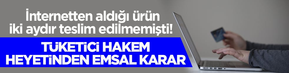 İnternetten aldığı ürün iki aydır teslim edilmemişti! Tüketici Hakem Heyetinden emsal karar