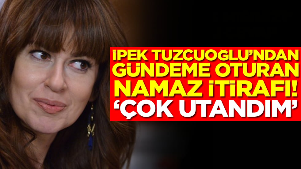 İpek Tuzcuoğlu'ndan gündeme oturan namaz itirafı: Çok utandım