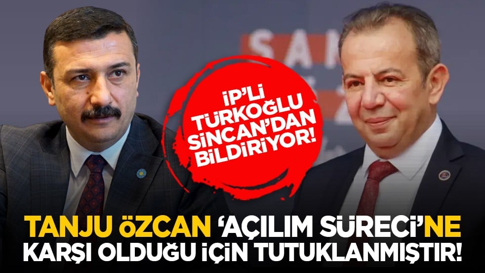 İP’li Türkoğlu Sincan’dan bildiriyor! "Tanju Özcan ‘açılım süreci’ne karşı olduğu için tutuklanmıştır!"
