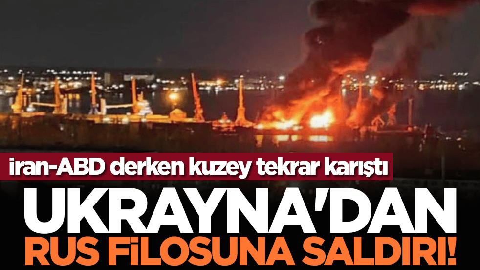 İran-ABD derken kuzey tekrar karıştı: Ukrayna'dan Rus filosuna saldırı!