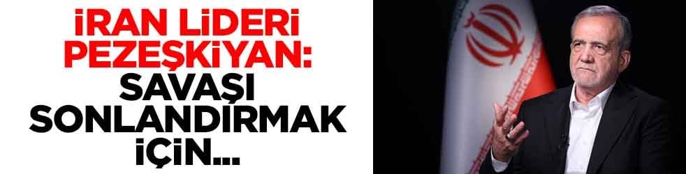 İran lideri Pezeşkiyan: Savaşı sonlandırmak için...