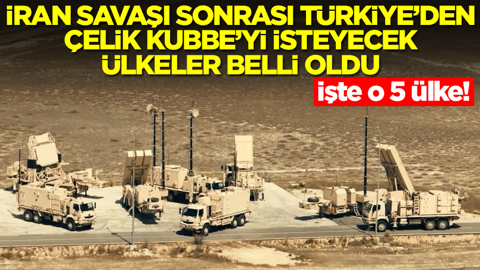 İran savaşı sonrası Türkiye'den Çelik Kubbe'yi isteyecek ülkeler belli oldu! İşte o 5 ülke