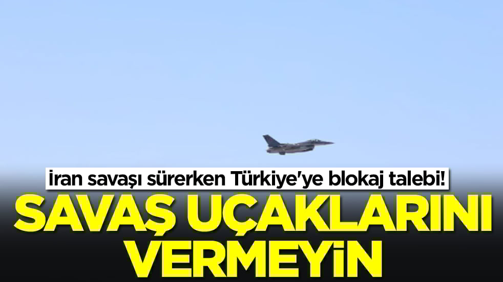 İran savaşı sürerken Türkiye'ye blokaj talebi: Savaş uçaklarını vermeyin