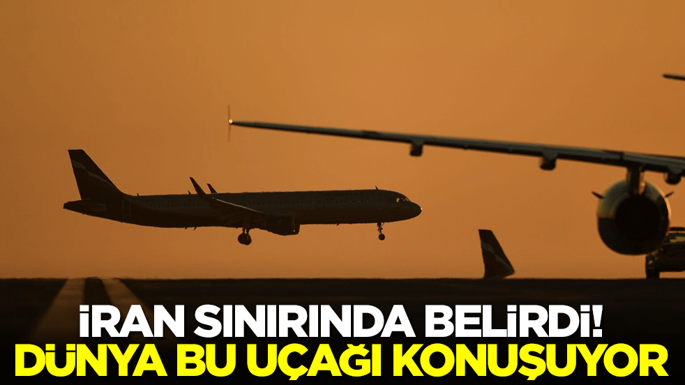 İran sınırında belirdi! Dünya bu uçağı konuşuyor
