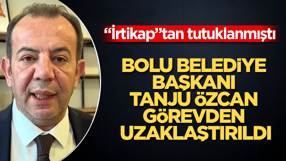 Bolu Belediye Başkanı Tanju Özcan görevden uzaklaştırıldı