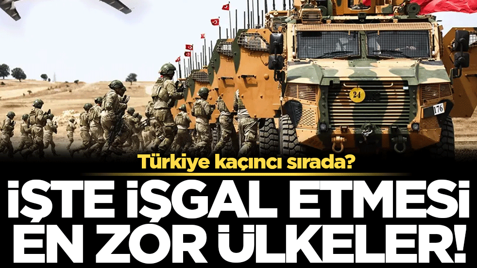 İşgal etmesi imkansız olan ülkeler belli oldu! Türkiye kaçıncı sırada?