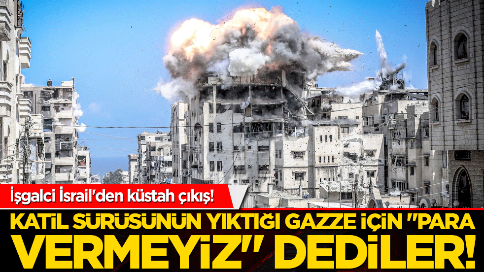 İşgalci İsrail'den küstah çıkış! Katil sürüsünün yıktığı Gazze için "Para vermeyiz" dediler!