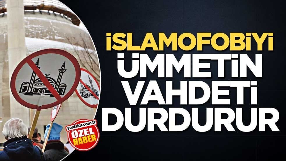 İslamofobiyi ümmetin vahdeti durdurur