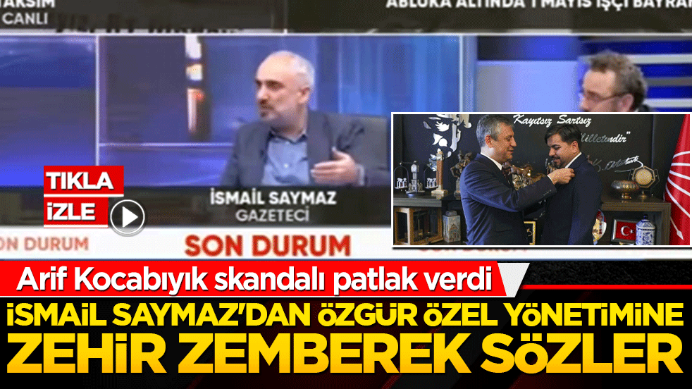 İsmail Saymaz'dan Özgür Özel yönetimine zehir zemberek sözler! Arif Kocabıyık skandalı patlak verdi