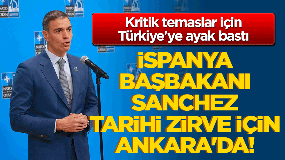 İspanya Başbakanı Sanchez tarihi zirve için Ankara'da! Kritik temaslar için Türkiye'ye ayak bastı!