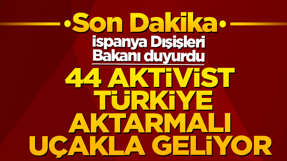 İspanya Dışişleri Bakanı duyurdu: 44 aktivist Türkiye aktarmalı uçakla geliyor!