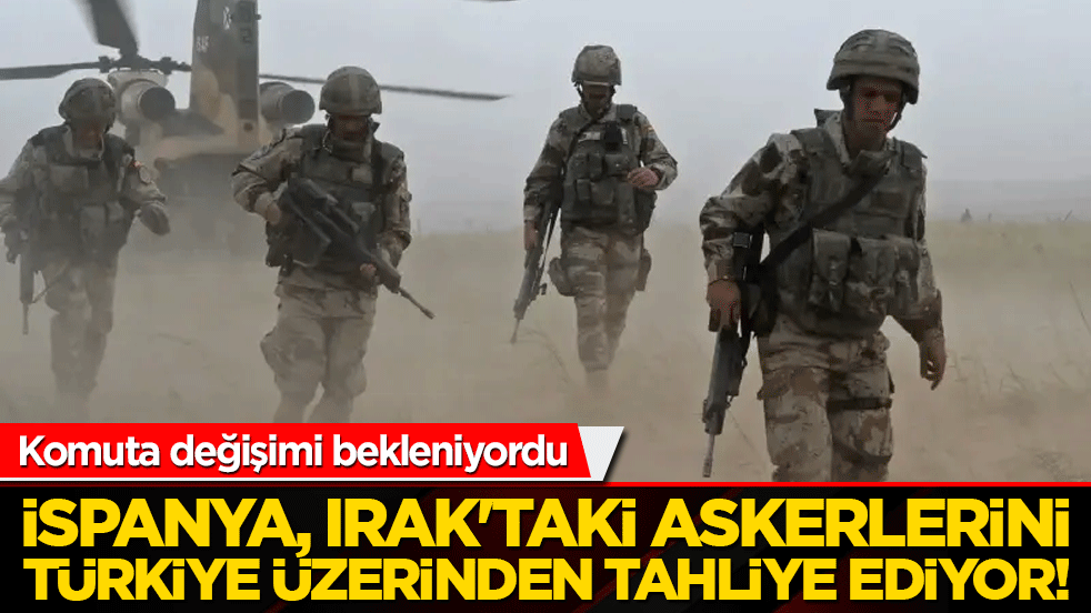İspanya, Irak'taki askerlerini Türkiye üzerinden tahliye ediyor!