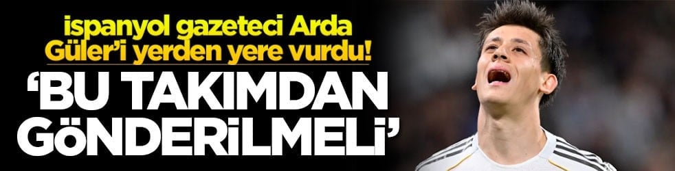 İspanyol gazeteci Arda Güler’i yerden yere vurdu! ‘Bu takımdan gönderilmeli'