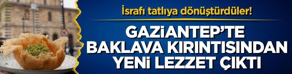 İsrafı tatlıya dönüştürdüler! Gaziantep’te baklava kırıntısından yeni lezzet çıktı