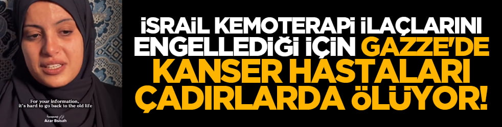 İsrail kemoterapi ilaçlarını engellediği için Gazze'de kanser hastaları çadırlarda ölüyor!