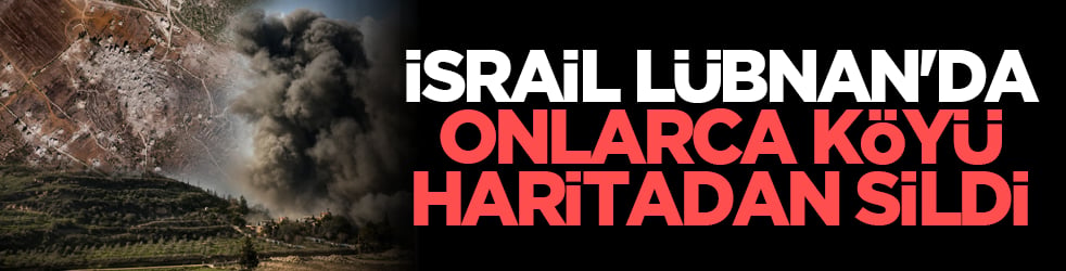İsrail Lübnan'da onlarca köyü haritadan sildi