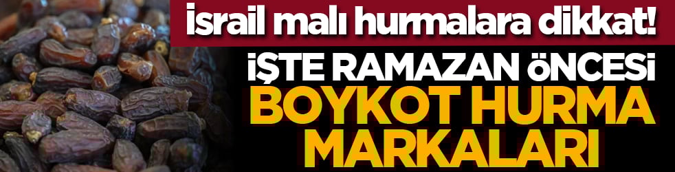 İsrail malı hurmalara dikkat! İşte Ramazan öncesi boykot hurma markaları