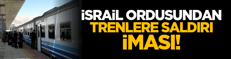 İsrail ordusundan,trenlere saldırı iması!