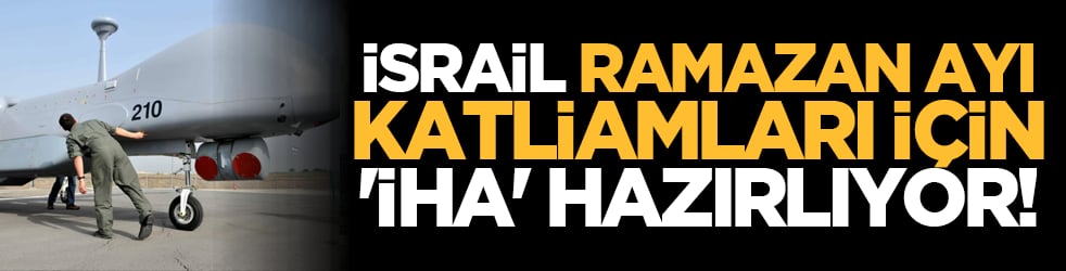 İsrail Ramazan Ayı katliamları için 'İHA' hazırlıyor