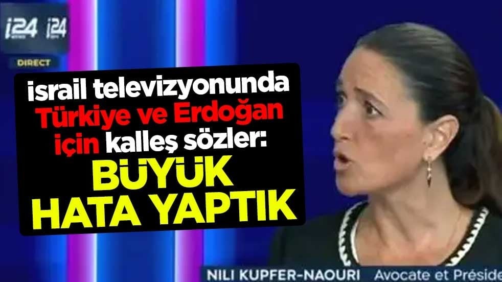 İsrail televizyonunda Türkiye ve Erdoğan için kalleş sözler: Büyük hata yaptık